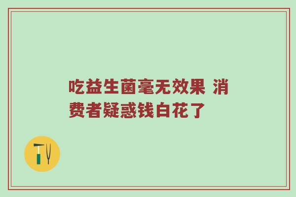 吃益生菌毫无效果 消费者疑惑钱白花了