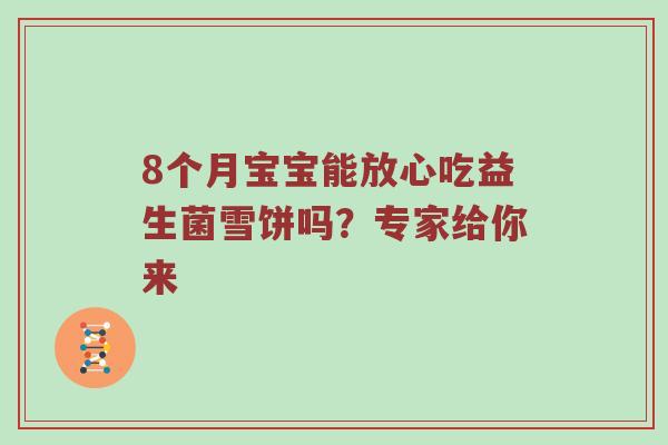 8个月宝宝能放心吃益生菌雪饼吗？专家给你来
