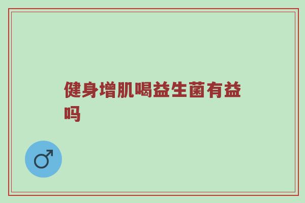健身增肌喝益生菌有益吗
