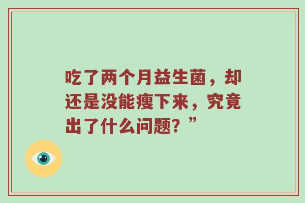 吃了两个月益生菌，却还是没能瘦下来，究竟出了什么问题？”