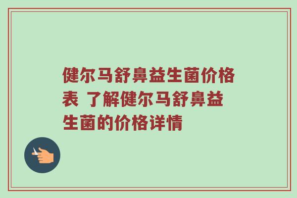 健尔马舒鼻益生菌价格表 了解健尔马舒鼻益生菌的价格详情