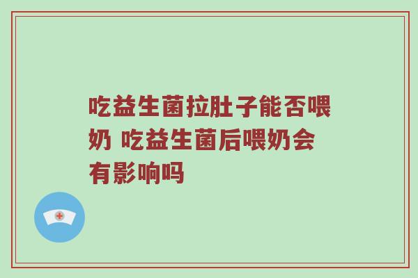 吃益生菌拉肚子能否喂奶 吃益生菌后喂奶会有影响吗