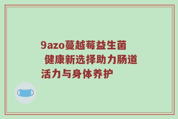 9azo蔓越莓益生菌 健康新选择助力肠道活力与身体养护