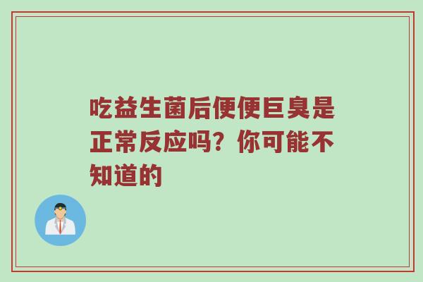 吃益生菌后便便巨臭是正常反应吗？你可能不知道的