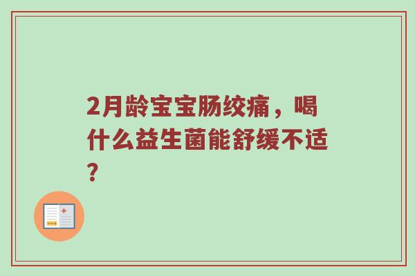 2月龄宝宝肠绞痛，喝什么益生菌能舒缓不适？