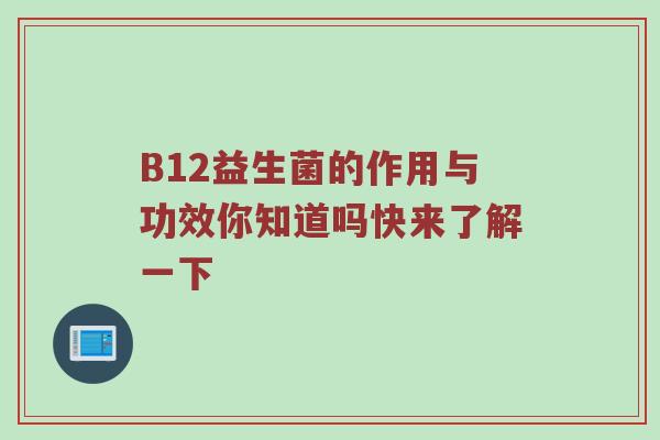 B12益生菌的作用与功效你知道吗快来了解一下