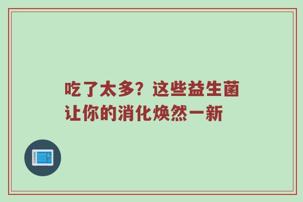 吃了太多？这些益生菌让你的消化焕然一新