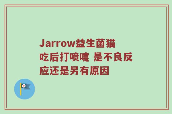 Jarrow益生菌猫吃后打喷嚏 是不良反应还是另有原因