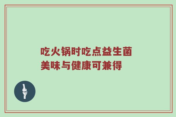 吃火锅时吃点益生菌 美味与健康可兼得