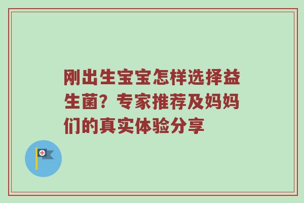 刚出生宝宝怎样选择益生菌？专家推荐及妈妈们的真实体验分享