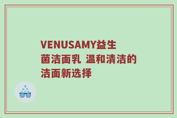 VENUSAMY益生菌洁面乳 温和清洁的洁面新选择