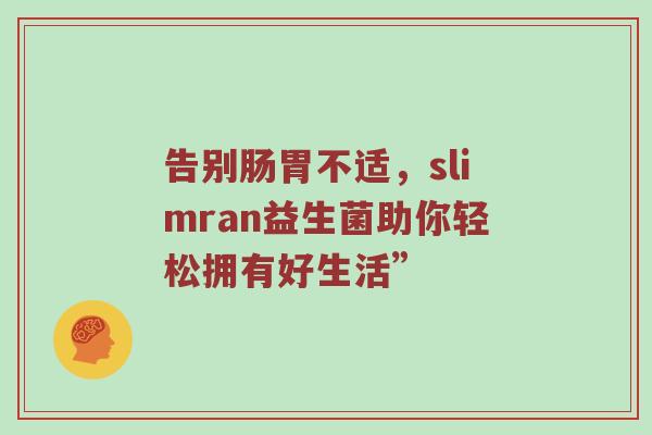告别肠胃不适，slimran益生菌助你轻松拥有好生活”