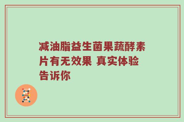 减油脂益生菌果蔬酵素片有无效果 真实体验告诉你
