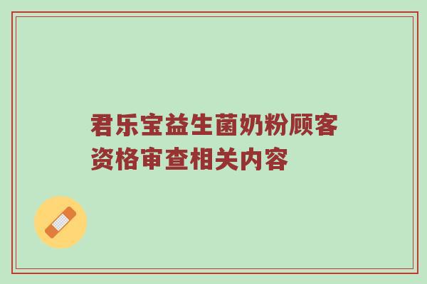 君乐宝益生菌奶粉顾客资格审查相关内容