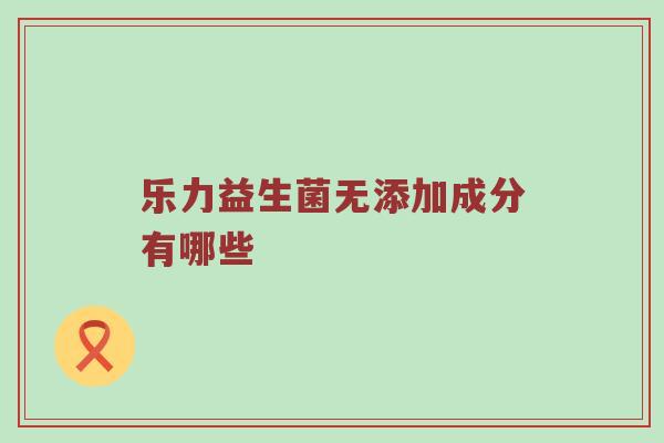 乐力益生菌无添加成分有哪些
