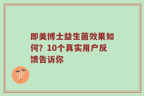 即美博士益生菌效果如何？10个真实用户反馈告诉你
