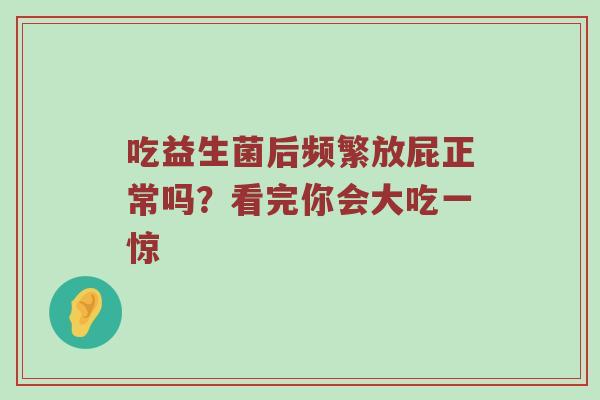 吃益生菌后频繁放屁正常吗？看完你会大吃一惊