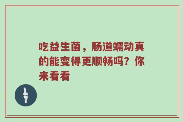 吃益生菌，肠道蠕动真的能变得更顺畅吗？你来看看