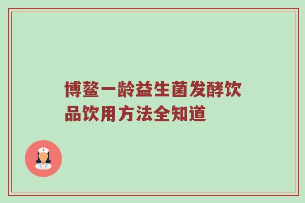 博鳌一龄益生菌发酵饮品饮用方法全知道
