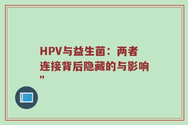 HPV与益生菌：两者连接背后隐藏的与影响”