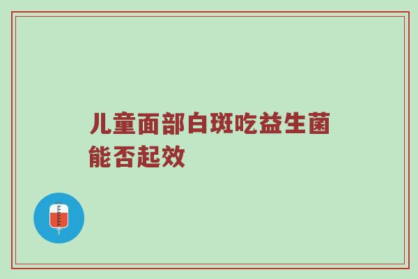 儿童面部白斑吃益生菌能否起效
