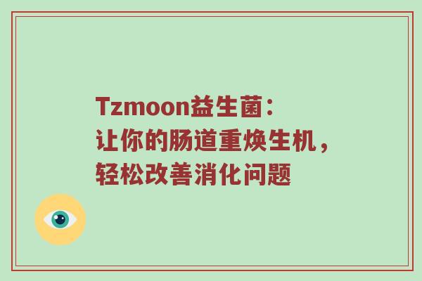 Tzmoon益生菌：让你的肠道重焕生机，轻松改善消化问题