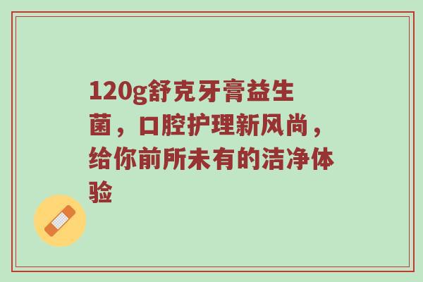 120g舒克牙膏益生菌，口腔护理新风尚，给你前所未有的洁净体验
