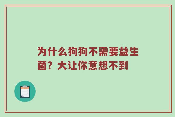 为什么狗狗不需要益生菌？大让你意想不到