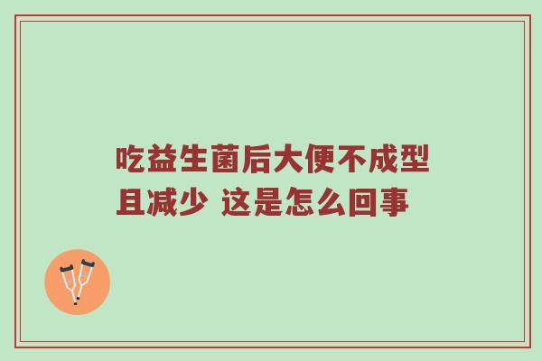 吃益生菌后大便不成型且减少 这是怎么回事