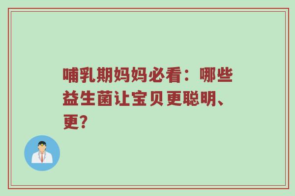 哺乳期妈妈必看：哪些益生菌让宝贝更聪明、更？