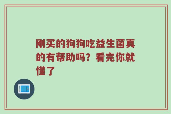 刚买的狗狗吃益生菌真的有帮助吗？看完你就懂了