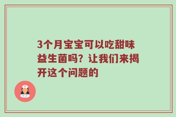 3个月宝宝可以吃甜味益生菌吗？让我们来揭开这个问题的