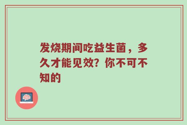 发烧期间吃益生菌，多久才能见效？你不可不知的