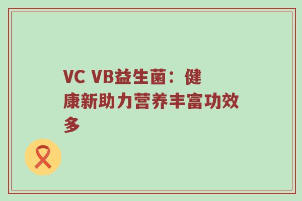 VC VB益生菌：健康新助力营养丰富功效多