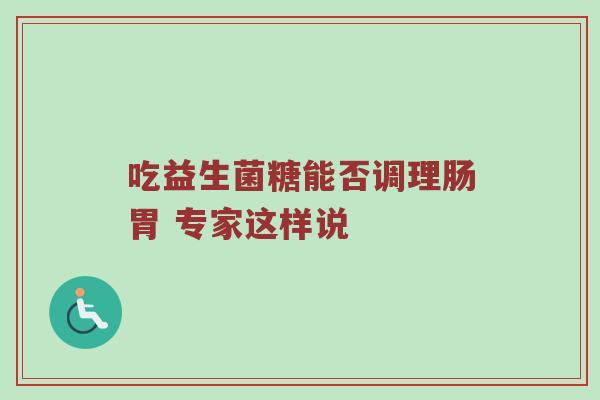 吃益生菌糖能否调理肠胃 专家这样说