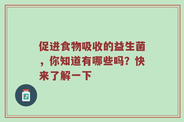 促进食物吸收的益生菌，你知道有哪些吗？快来了解一下