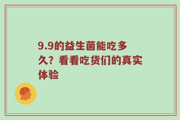 9.9的益生菌能吃多久？看看吃货们的真实体验