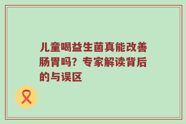 儿童喝益生菌真能改善肠胃吗？专家解读背后的与误区