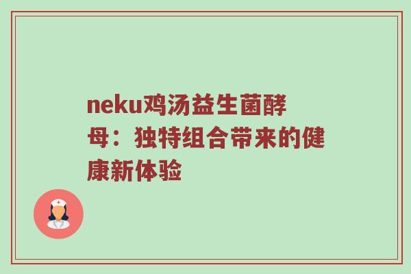 neku鸡汤益生菌酵母：独特组合带来的健康新体验