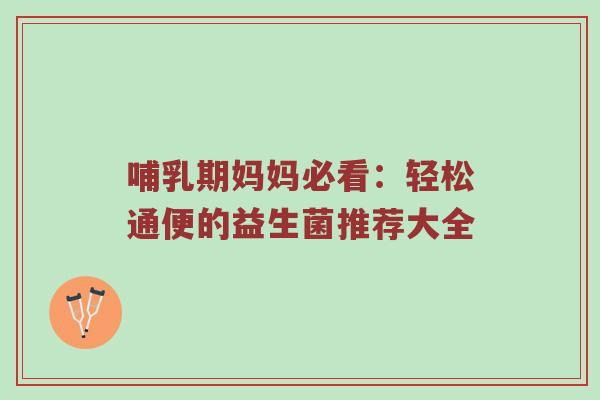 哺乳期妈妈必看：轻松通便的益生菌推荐大全