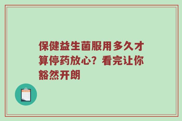 保健益生菌服用多久才算停药放心？看完让你豁然开朗