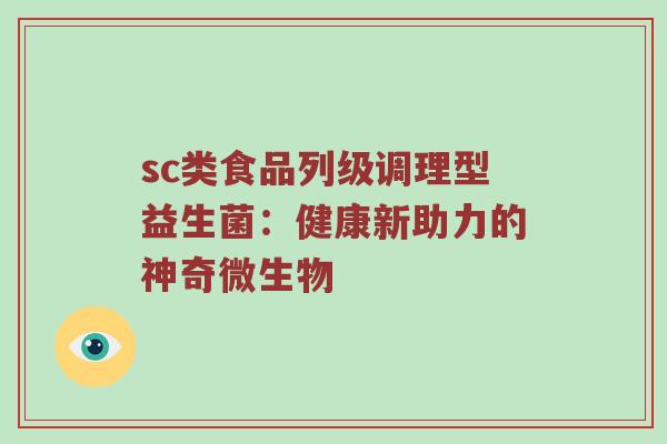 sc类食品列级调理型益生菌：健康新助力的神奇微生物