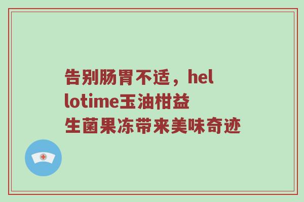告别肠胃不适，hellotime玉油柑益生菌果冻带来美味奇迹