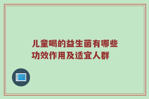 儿童喝的益生菌有哪些功效作用及适宜人群