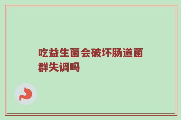 吃益生菌会破坏肠道菌群失调吗