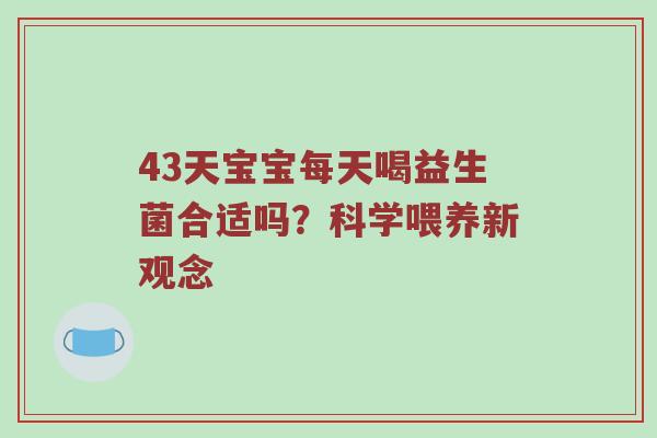 43天宝宝每天喝益生菌合适吗？科学喂养新观念