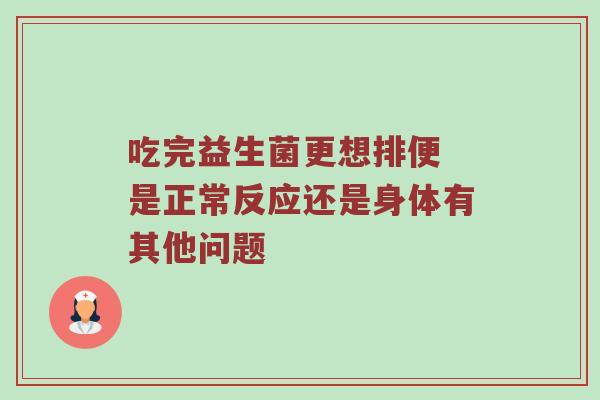 吃完益生菌更想排便 是正常反应还是身体有其他问题