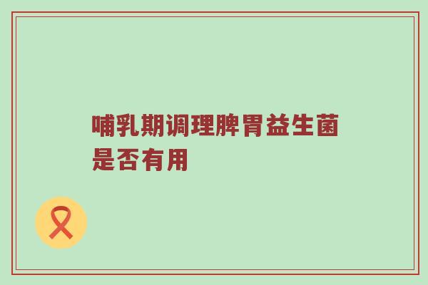 哺乳期调理脾胃益生菌是否有用