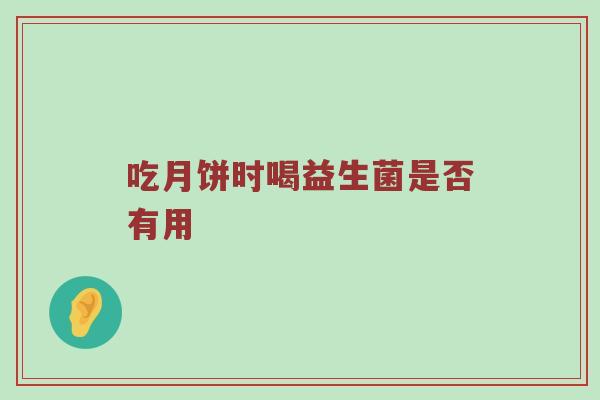 吃月饼时喝益生菌是否有用