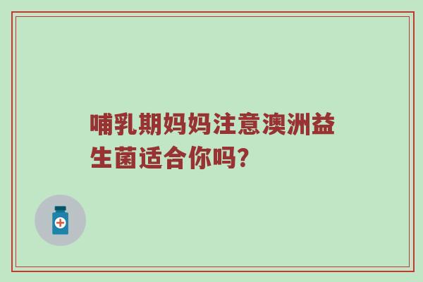 哺乳期妈妈注意澳洲益生菌适合你吗？